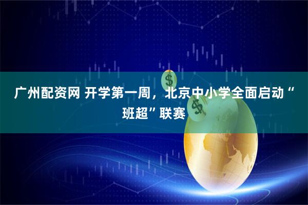 广州配资网 开学第一周，北京中小学全面启动“班超”联赛