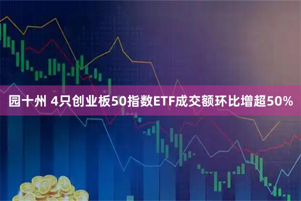 园十州 4只创业板50指数ETF成交额环比增超50%