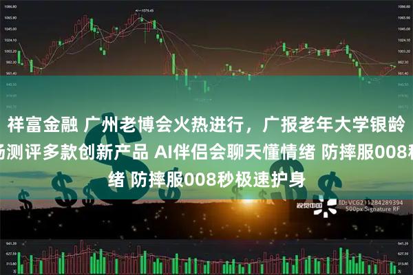 祥富金融 广州老博会火热进行，广报老年大学银龄体验官现场测评多款创新产品 AI伴侣会聊天懂情绪 防摔服008秒极速护身