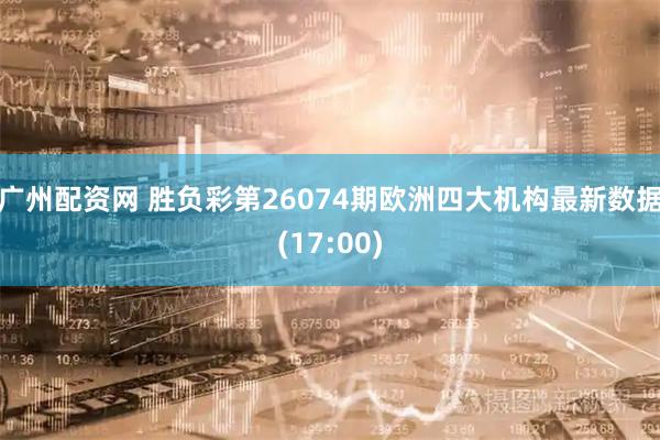 广州配资网 胜负彩第26074期欧洲四大机构最新数据(17:00)