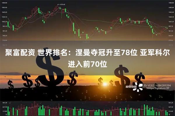 聚富配资 世界排名：涅曼夺冠升至78位 亚军科尔进入前70位