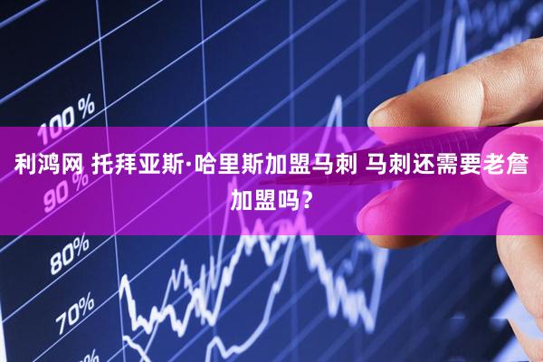 利鸿网 托拜亚斯·哈里斯加盟马刺 马刺还需要老詹加盟吗？