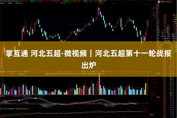 掌互通 河北五超·微视频｜河北五超第十一轮战报出炉