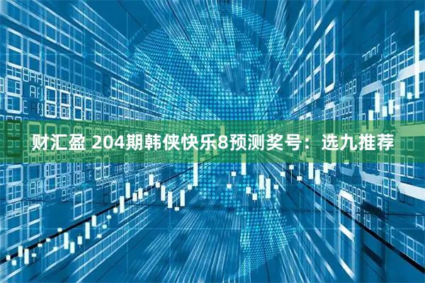 财汇盈 204期韩侠快乐8预测奖号：选九推荐