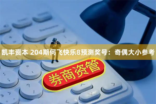 凯丰资本 204期何飞快乐8预测奖号：奇偶大小参考