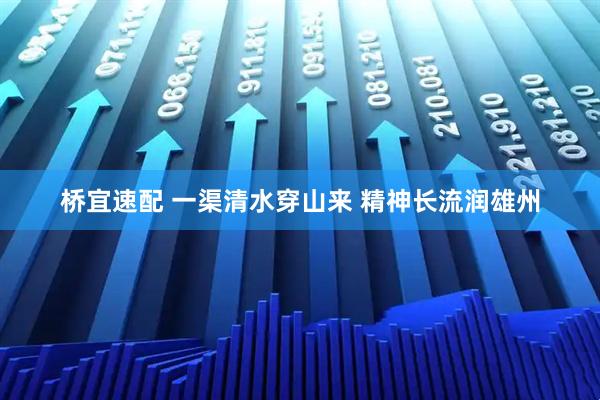 桥宜速配 一渠清水穿山来 精神长流润雄州