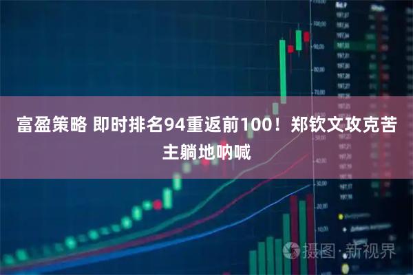富盈策略 即时排名94重返前100！郑钦文攻克苦主躺地呐喊